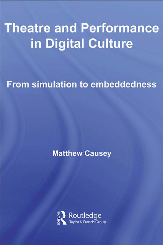 Theatre and Performance in Digital Culture 1st Edition From Simulation to Embeddedness PDF E-book :