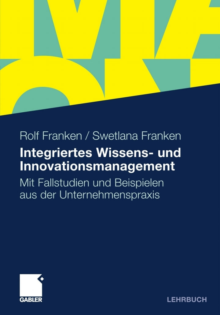 Integriertes Wissens- und Innovationsmanagement Mit Fallstudien und Beispielen aus der Unternehmenspraxis PDF E-book :